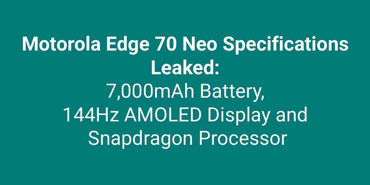 Motorola Edge 70 Neo Specifications Leaked: 7,000mAh Battery, 144Hz AMOLED Display and Snapdragon Processor